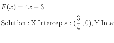 The F(x)=4x-3 is X Intercepts: (3/4 ,0),Y Intercepts: (0,-3)